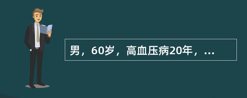 男，60岁，高血压病20年，180～190／100～l1OmmHg，3年前患急性