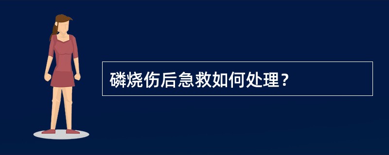 磷烧伤后急救如何处理？