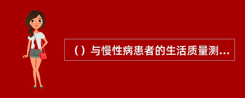 （）与慢性病患者的生活质量测评是医学领域生活质量研究的主流。