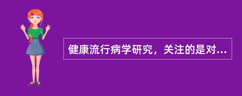 健康流行病学研究，关注的是对人群的整体健康状况进行定量评估。