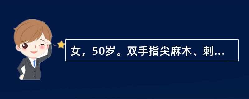 女，50岁。双手指尖麻木、刺痛逐渐加重2年，多在劳累时加重，有时夜间“麻醒”，甩