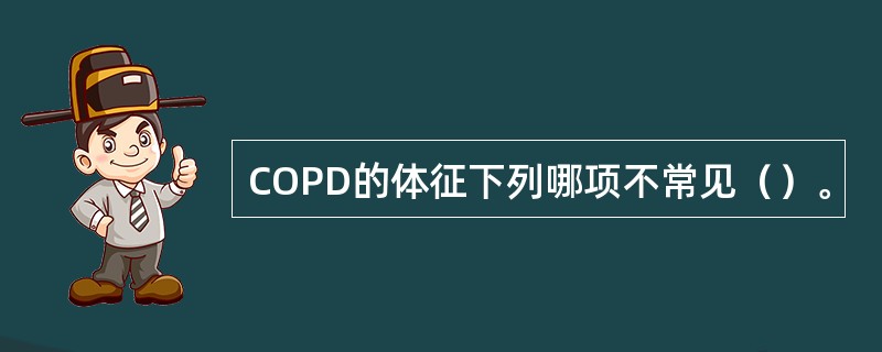 COPD的体征下列哪项不常见（）。