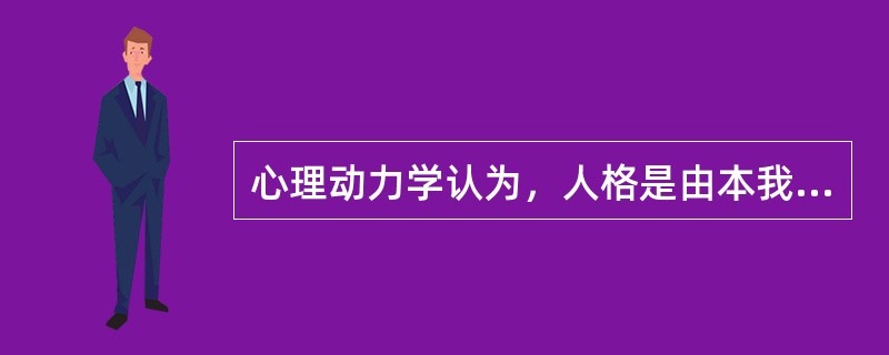 心理动力学认为，人格是由本我、自我、超我三部分组成的，本我和超我的矛盾达到自我不