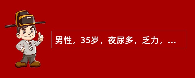 男性，35岁，夜尿多，乏力，体格检查：BP：200／100mmHg，Na142m
