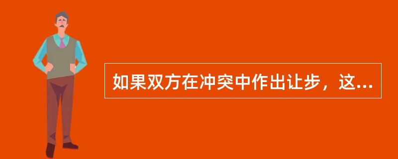 如果双方在冲突中作出让步，这种调适方式叫（）。