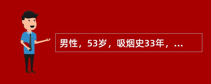 男性，53岁，吸烟史33年，每日1包。有咳嗽咳痰病史约7年，气促进行性加重2年。