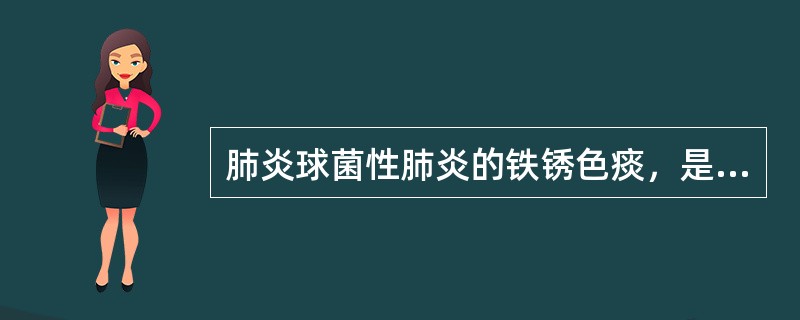 肺炎球菌性肺炎的铁锈色痰，是因为（）。