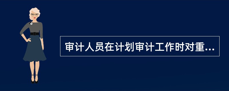 审计人员在计划审计工作时对重要性应如何考虑？