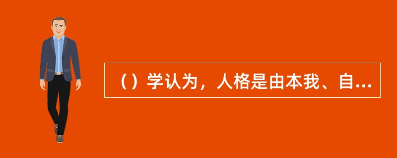 （）学认为，人格是由本我、自我、超我三部分组成的，本我和超我的矛盾达到自我不能协