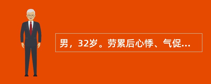 男，32岁。劳累后心悸、气促、下肢水肿6个月。查体：心界向两侧扩大，心尖区可闻及