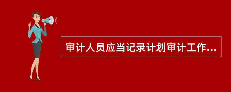 审计人员应当记录计划审计工作中的哪些内容？