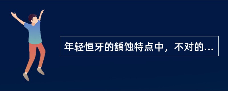 年轻恒牙的龋蚀特点中，不对的是（）