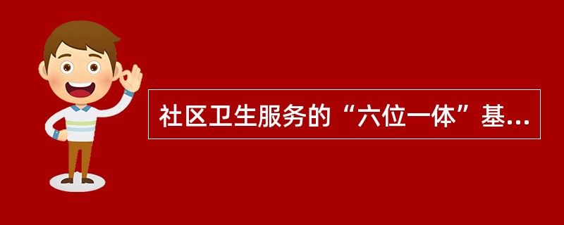 社区卫生服务的“六位一体”基本内容是什么？