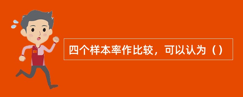 四个样本率作比较，可以认为（）