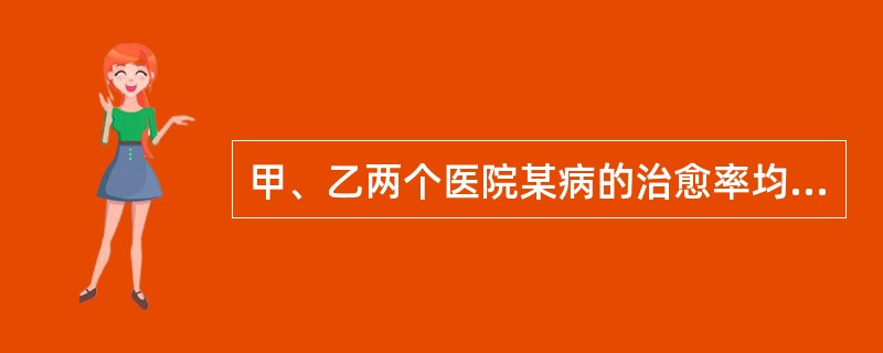 甲、乙两个医院某病的治愈率均为48．4％，按病情轻重标化后，甲医院该病治愈率为4