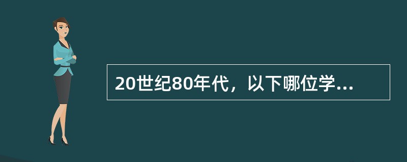 20世纪80年代，以下哪位学者提出了行为转变理论？（）