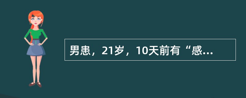 男患，21岁，10天前有“感冒”史，3天前出现四肢麻木、无力，加重1天。查体：四