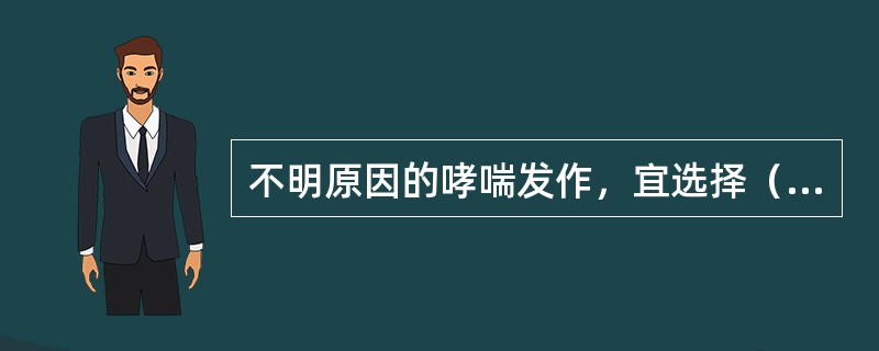 不明原因的哮喘发作，宜选择（）。