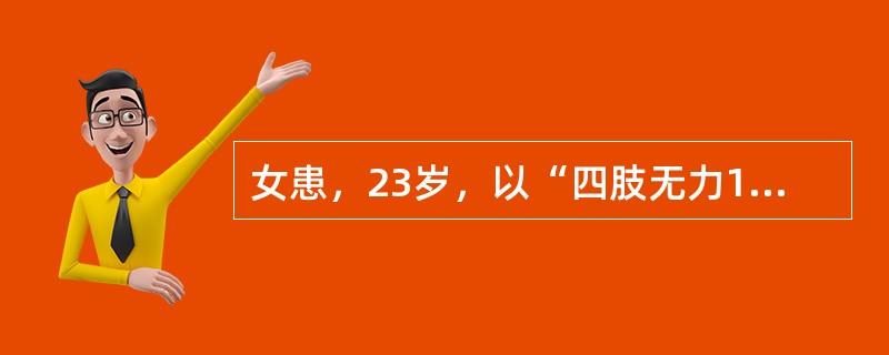 女患，23岁，以“四肢无力1周，不能行走1天”为主诉入院。病前12天有“感冒”史