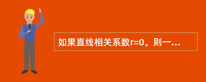 如果直线相关系数r=0。则一定有（）