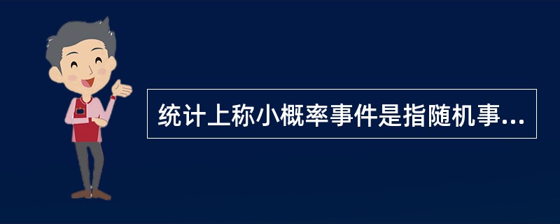 统计上称小概率事件是指随机事件发生的概率（）