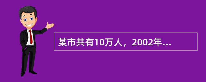 某市共有10万人，2002年因各种疾病共有1000人死亡。该年共有心脏病患者35
