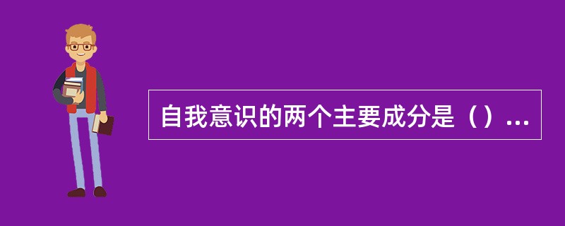 自我意识的两个主要成分是（）和（）。