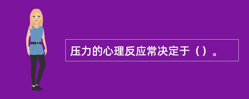 压力的心理反应常决定于（）。