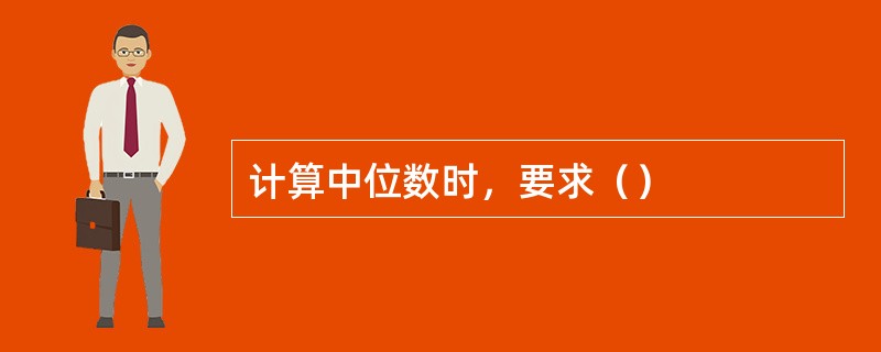 计算中位数时，要求（）