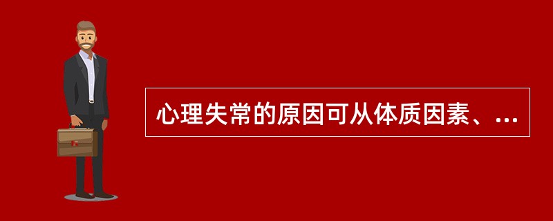 心理失常的原因可从体质因素、心理因素、（）、社会文化因素等方面进行探讨。