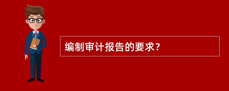 编制审计报告的要求？