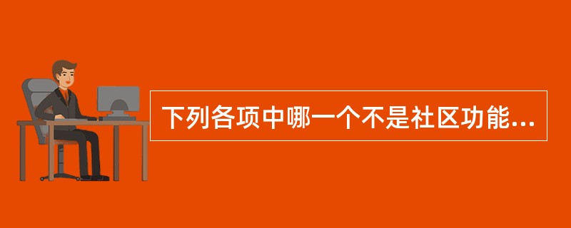 下列各项中哪一个不是社区功能（）