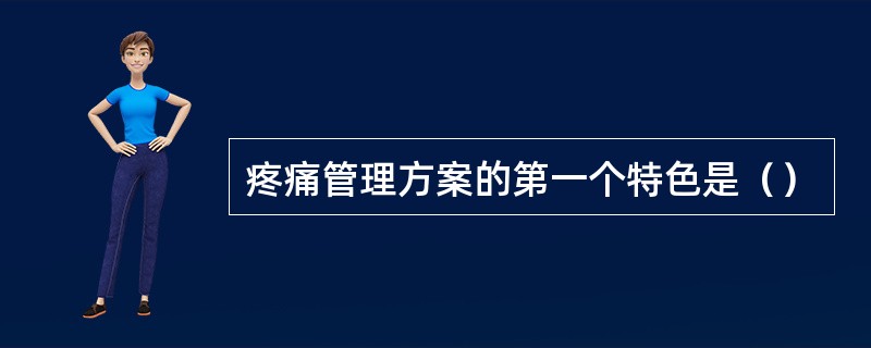 疼痛管理方案的第一个特色是（）