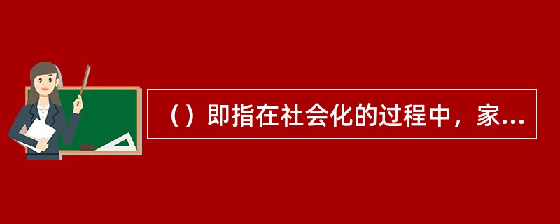 （）即指在社会化的过程中，家庭社会的教育和学习使儿童逐渐形成对自身性别的认同。