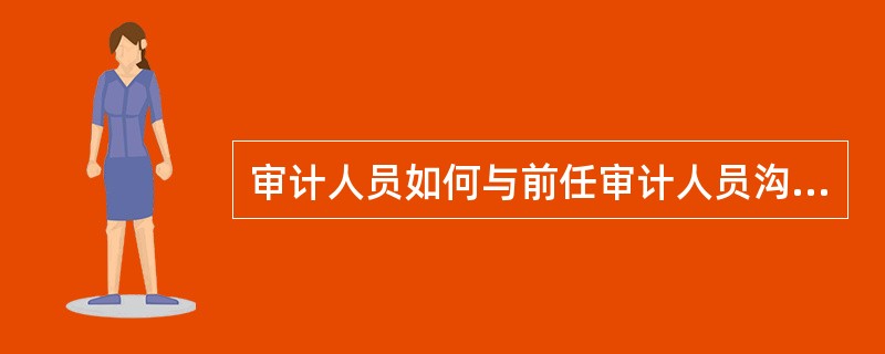 审计人员如何与前任审计人员沟通？