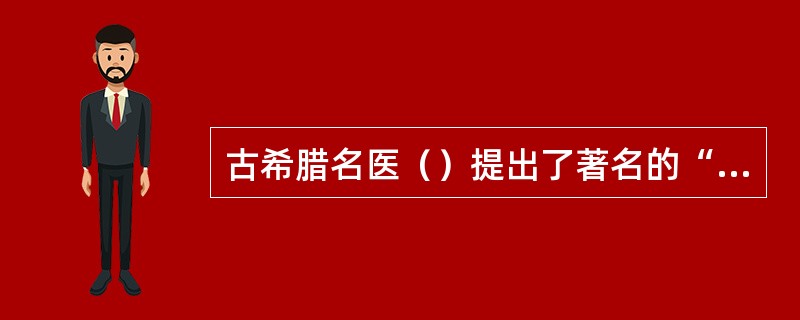 古希腊名医（）提出了著名的“体液说”。