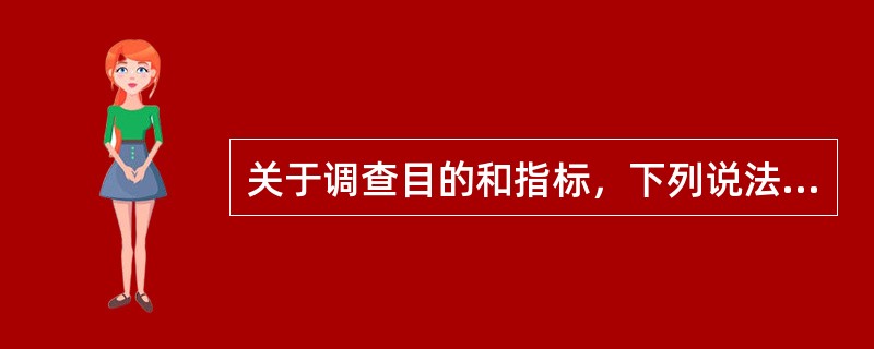 关于调查目的和指标，下列说法不正确的是（）