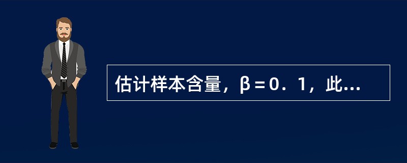 估计样本含量，β＝0．1，此时检验效能为（）