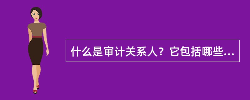 什么是审计关系人？它包括哪些内容？