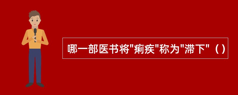 哪一部医书将"痢疾"称为"滞下"（）