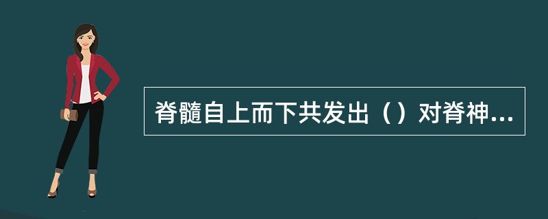 脊髓自上而下共发出（）对脊神经，包括颈段（）对，胸段（）对，腰段（）对，骶段（）