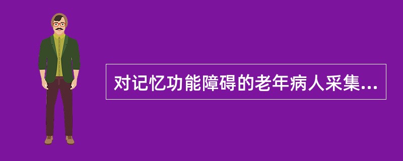 对记忆功能障碍的老年病人采集健康史时，应采用以下哪种方法进行（）