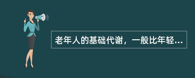 老年人的基础代谢，一般比年轻人下降（）