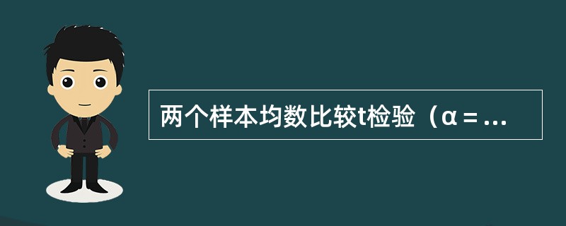 两个样本均数比较t检验（α＝0．05），当︱t︱＜t0．05，（υ）时（）