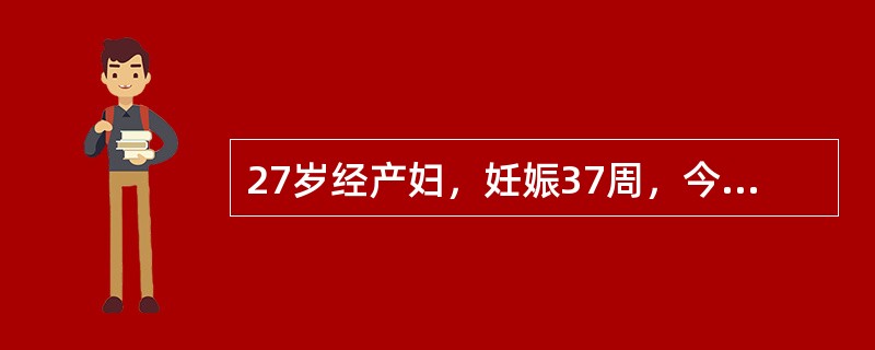 27岁经产妇，妊娠37周，今晨起床时发现阴道流血，量中等，无明显腹痛，无宫缩，于