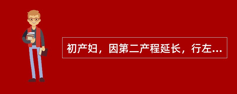 初产妇，因第二产程延长，行左侧会阴后-斜切开及低位产钳助产，娩出4200g活婴，