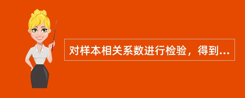 对样本相关系数进行检验，得到则（）