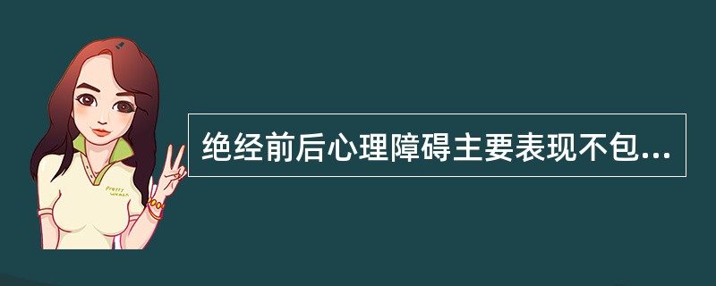 绝经前后心理障碍主要表现不包括（）