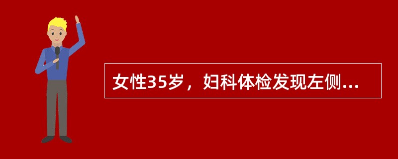 女性35岁，妇科体检发现左侧附件有一包块，4cm×5cm大小，光滑，囊性与子宫无