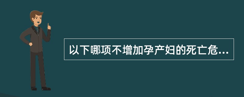 以下哪项不增加孕产妇的死亡危险性（）